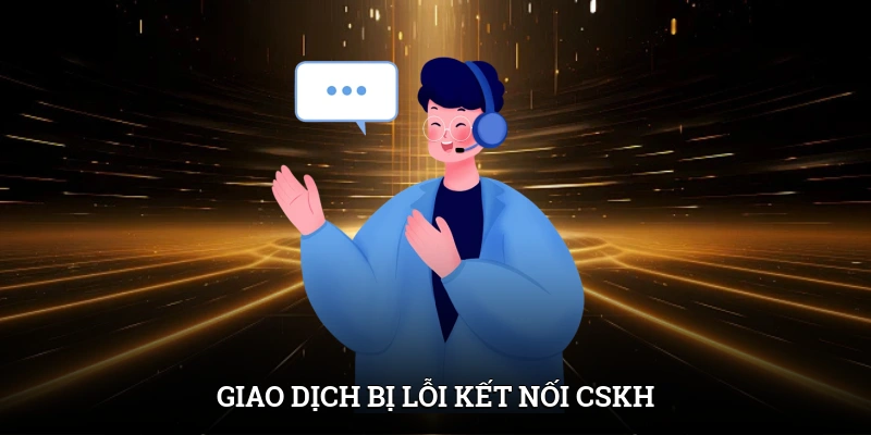 Liên Hệ IWIN Dễ Dàng Xử Lý Sự Cố Nhanh Trong Vài Phút 3 Giao dịch bị lỗi kết nối CSKH