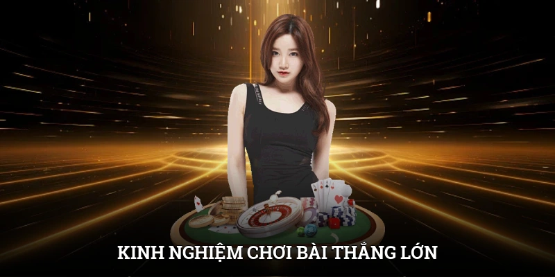 Kinh nghiệm chơi bài thắng lớn cho người mới