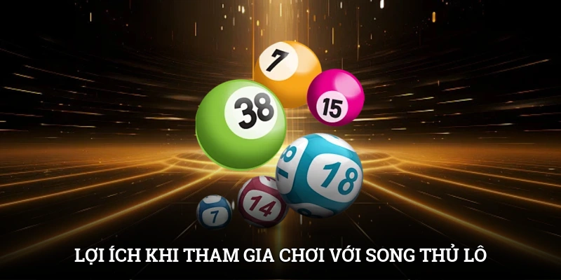 Song Thủ Lô Là Gì? Phân Tích Phương Pháp Bắt Cầu Chuẩn 3 Lợi ích khi tham gia chơi với song thủ lô
