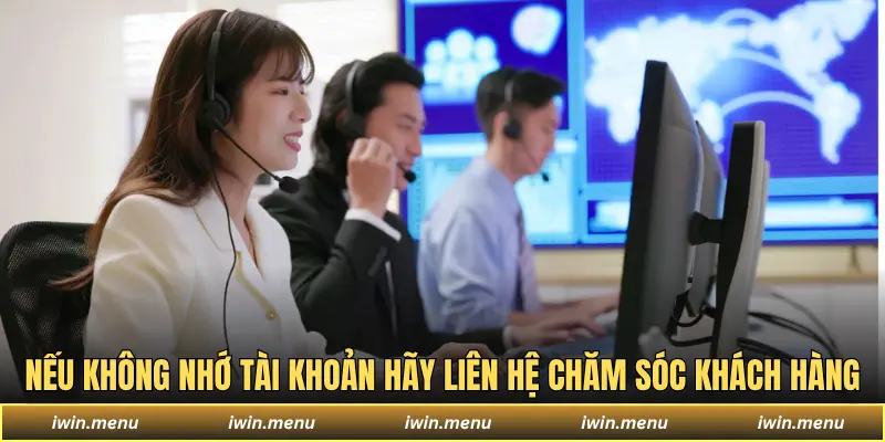 IWIN - Sân Chơi Đa Dạng Game, Dịch Vụ Chuẩn Quốc Tế 18 Nếu không nhớ tài khoản hãy liên hệ chăm sóc khách hàng