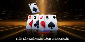 Tiến Lên Miền Bắc | Cách Chơi Chuẩn Và Chiến Thuật Thắng Lớn